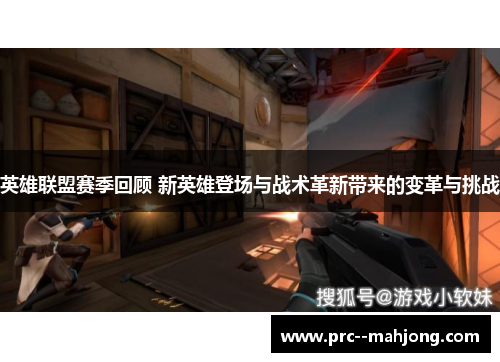 英雄联盟赛季回顾 新英雄登场与战术革新带来的变革与挑战 英雄联盟赛季回顾 新英雄登场与战术革新带来的变革与挑战