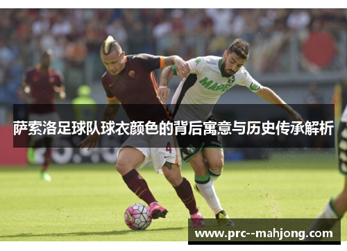 萨索洛足球队球衣颜色的背后寓意与历史传承解析 萨索洛足球队球衣颜色的背后寓意与历史传承解析