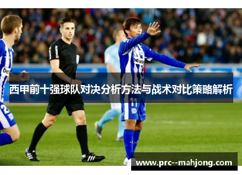 西甲前十强球队对决分析方法与战术对比策略解析 西甲前十强球队对决分析方法与战术对比策略解析