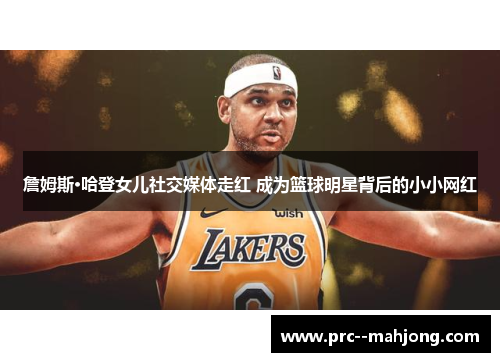 詹姆斯·哈登女儿社交媒体走红 成为篮球明星背后的小小网红 詹姆斯·哈登女儿社交媒体走红 成为篮球明星背后的小小网红