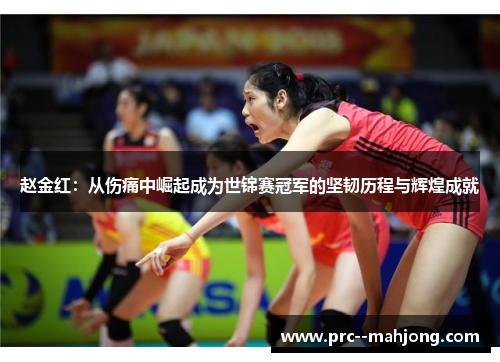 赵金红:从伤痛中崛起成为世锦赛冠军的坚韧历程与辉煌成就 赵金红:从伤痛中崛起成为世锦赛冠军的坚韧历程与辉煌成就