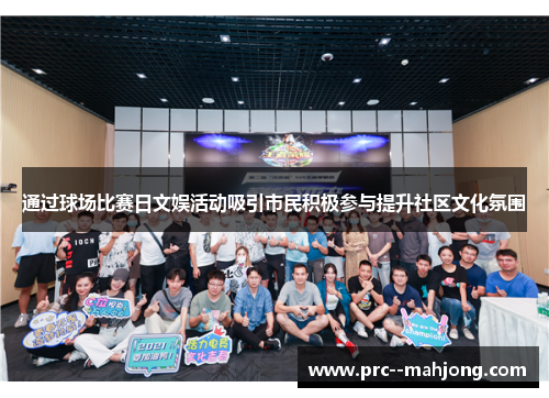 通过球场比赛日文娱活动吸引市民积极参与提升社区文化氛围 通过球场比赛日文娱活动吸引市民积极参与提升社区文化氛围