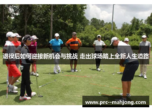 退役后如何迎接新机会与挑战 走出球场踏上全新人生道路 退役后如何迎接新机会与挑战 走出球场踏上全新人生道路