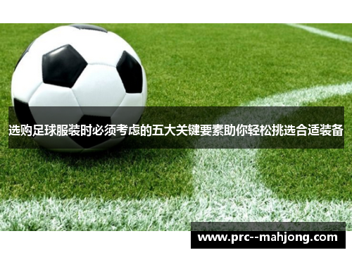 选购足球服装时必须考虑的五大关键要素助你轻松挑选合适装备 选购足球服装时必须考虑的五大关键要素助你轻松挑选合适装备