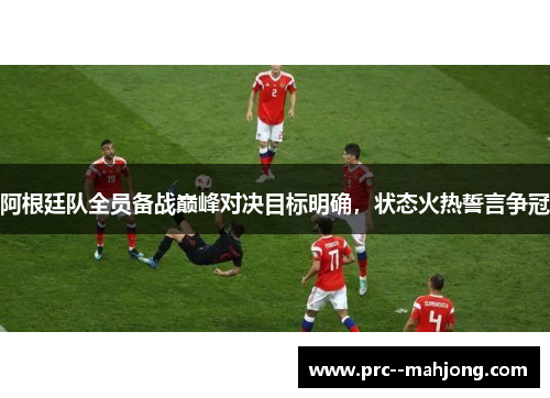 阿根廷队全员备战巅峰对决目标明确,状态火热誓言争冠 阿根廷队全员备战巅峰对决目标明确,状态火热誓言争冠