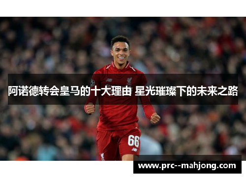 阿诺德转会皇马的十大理由 星光璀璨下的未来之路