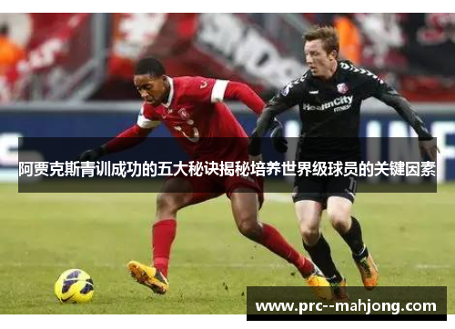 阿贾克斯青训成功的五大秘诀揭秘培养世界级球员的关键因素