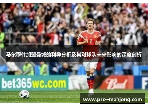 马尔穆什加盟曼城的利弊分析及其对球队未来影响的深度剖析