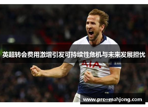 英超转会费用激增引发可持续性危机与未来发展担忧