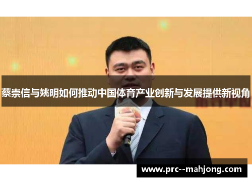蔡崇信与姚明如何推动中国体育产业创新与发展提供新视角
