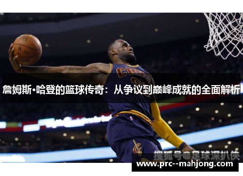 詹姆斯·哈登的篮球传奇:从争议到巅峰成就的全面解析 詹姆斯·哈登的篮球传奇:从争议到巅峰成就的全面解析