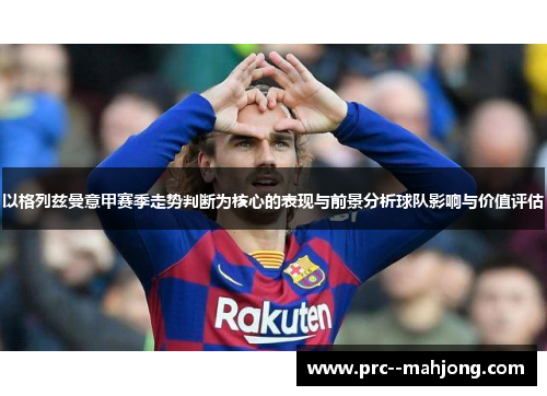 以格列兹曼意甲赛季走势判断为核心的表现与前景分析球队影响与价值评估