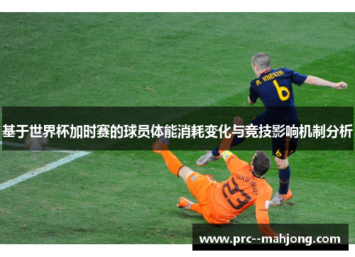 基于世界杯加时赛的球员体能消耗变化与竞技影响机制分析 基于世界杯加时赛的球员体能消耗变化与竞技影响机制分析