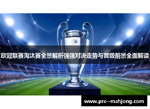 欧冠联赛淘汰赛全景解析强强对决走势与晋级前景全面解读 欧冠联赛淘汰赛全景解析强强对决走势与晋级前景全面解读