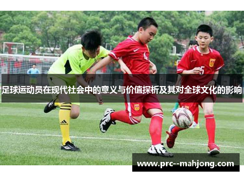 足球运动员在现代社会中的意义与价值探析及其对全球文化的影响 足球运动员在现代社会中的意义与价值探析及其对全球文化的影响