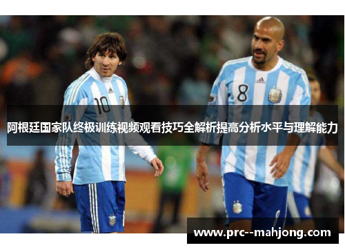 阿根廷国家队终极训练视频观看技巧全解析提高分析水平与理解能力