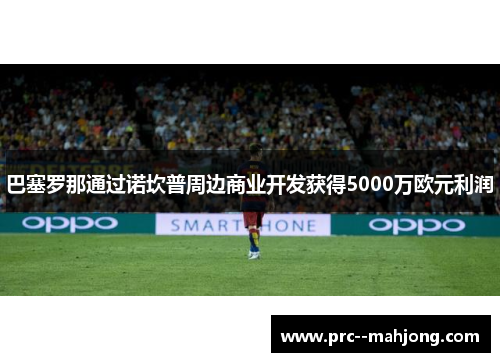 巴塞罗那通过诺坎普周边商业开发获得5000万欧元利润 巴塞罗那通过诺坎普周边商业开发获得5000万欧元利润