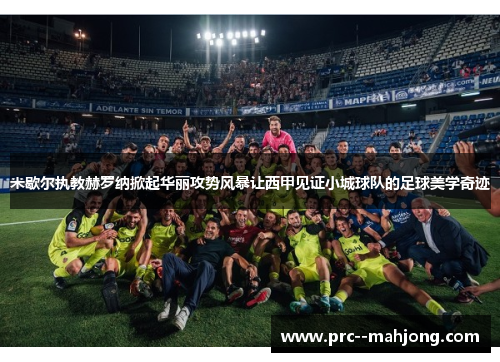 米歇尔执教赫罗纳掀起华丽攻势风暴让西甲见证小城球队的足球美学奇迹 米歇尔执教赫罗纳掀起华丽攻势风暴让西甲见证小城球队的足球美学奇迹