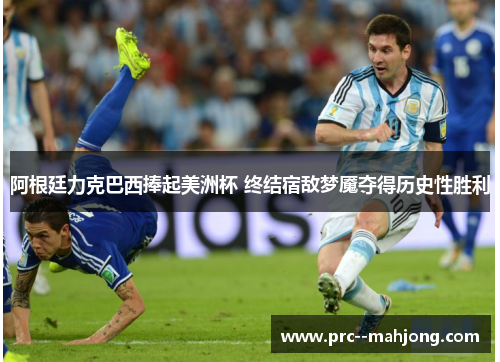 阿根廷力克巴西捧起美洲杯 终结宿敌梦魇夺得历史性胜利 阿根廷力克巴西捧起美洲杯 终结宿敌梦魇夺得历史性胜利