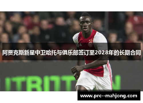 阿贾克斯新星中卫哈托与俱乐部签订至2028年的长期合同 阿贾克斯新星中卫哈托与俱乐部签订至2028年的长期合同