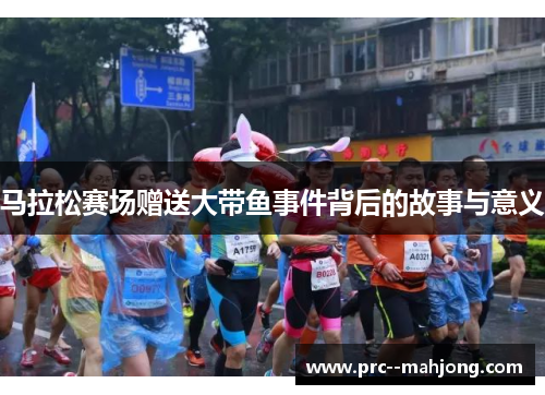 马拉松赛场赠送大带鱼事件背后的故事与意义