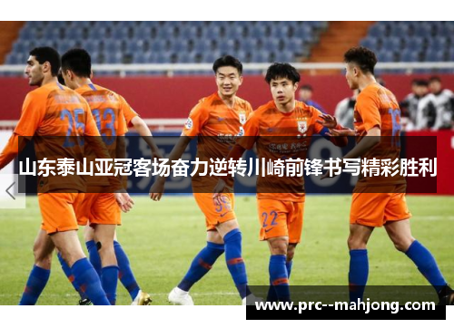 山东泰山亚冠客场奋力逆转川崎前锋书写精彩胜利 山东泰山亚冠客场奋力逆转川崎前锋书写精彩胜利