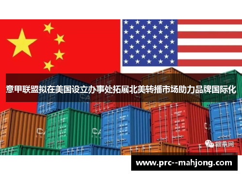 意甲联盟拟在美国设立办事处拓展北美转播市场助力品牌国际化
