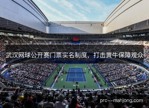 武汉网球公开赛门票实名制度,打击黄牛保障观众 武汉网球公开赛门票实名制度,打击黄牛保障观众