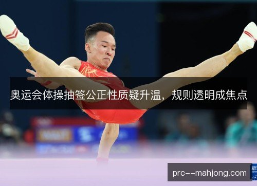 奥运会体操抽签公正性质疑升温，规则透明成焦点