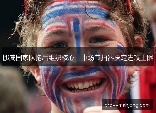 挪威国家队拖后组织核心,中场节拍器决定进攻上限 挪威国家队拖后组织核心,中场节拍器决定进攻上限